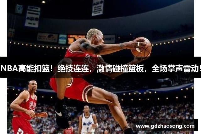 NBA高能扣篮！绝技连连，激情碰撞篮板，全场掌声雷动！