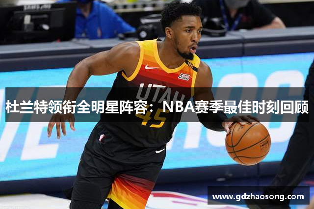 杜兰特领衔全明星阵容：NBA赛季最佳时刻回顾